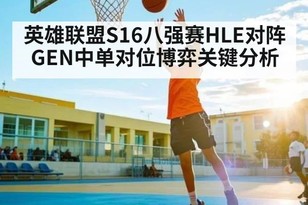英雄联盟S16八强赛HLE对阵GEN中单对位博弈关键分析