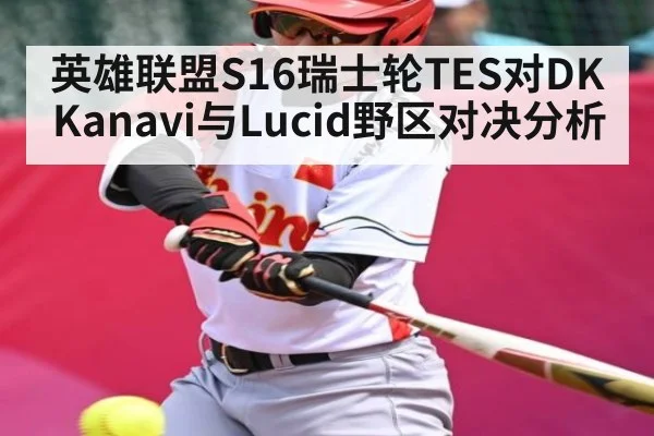 英雄联盟S16瑞士轮TES对DK Kanavi与Lucid野区对决分析