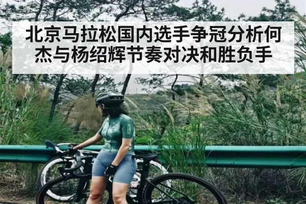 北京马拉松国内选手争冠分析何杰与杨绍辉节奏对决和胜负手